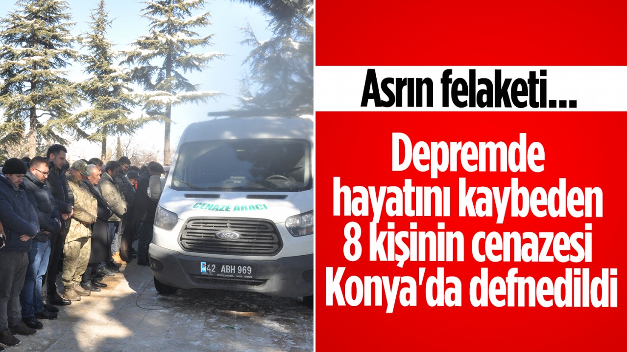 Depremde hayatını kaybeden 8 kişinin cenazesi Konya'da defnedildi