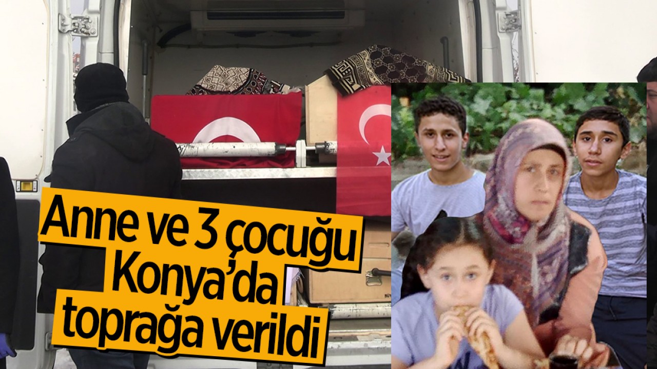 Anne ve 3 çocuğu Konya’da toprağa verildi