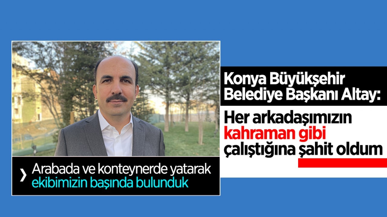 Başkan Altay: Her arkadaşımızın kahraman gibi çalıştığına şahit oldum