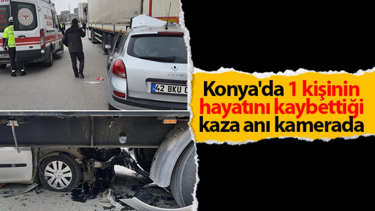 Konya'da 1 kişinin hayatını kaybettiği kaza anı kamerada 