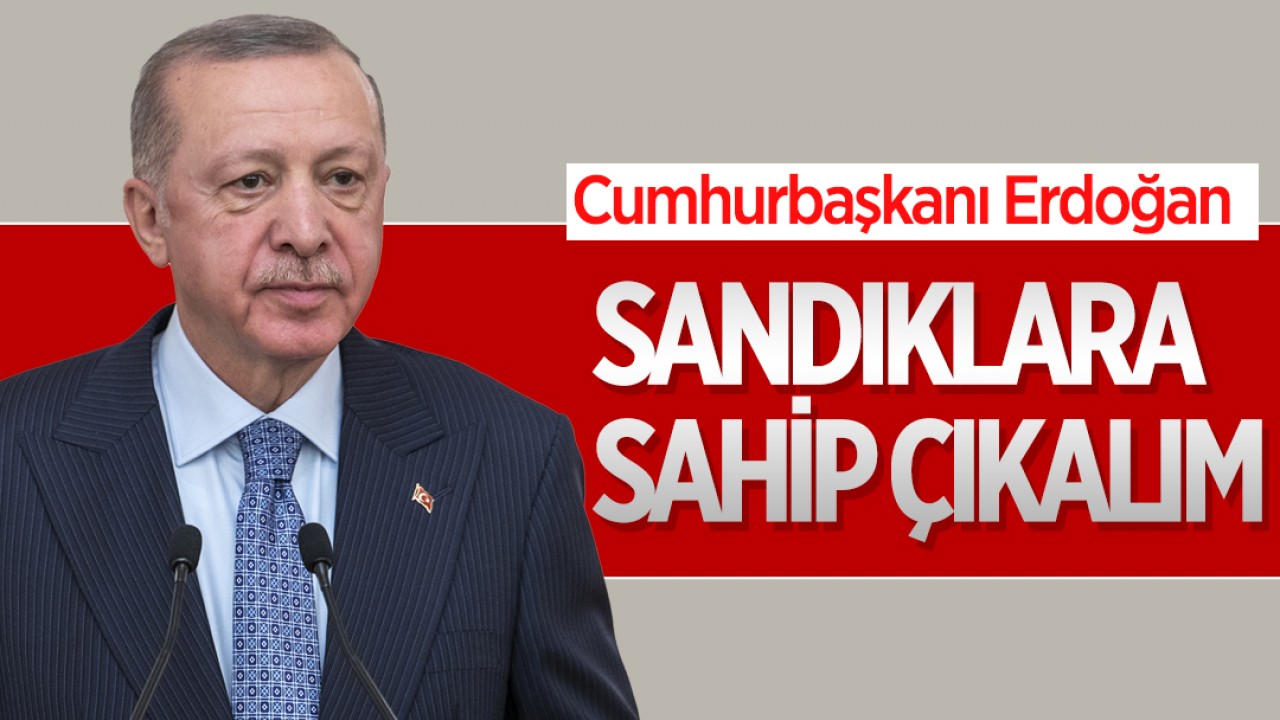 Cumhurbaşkanı Erdoğan: Sandıklara sahip çıkalım