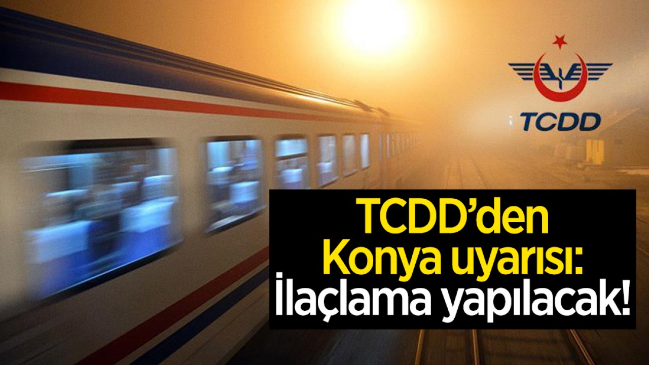 TCDD'den Konya uyarısı: İlaçlama yapılacak!