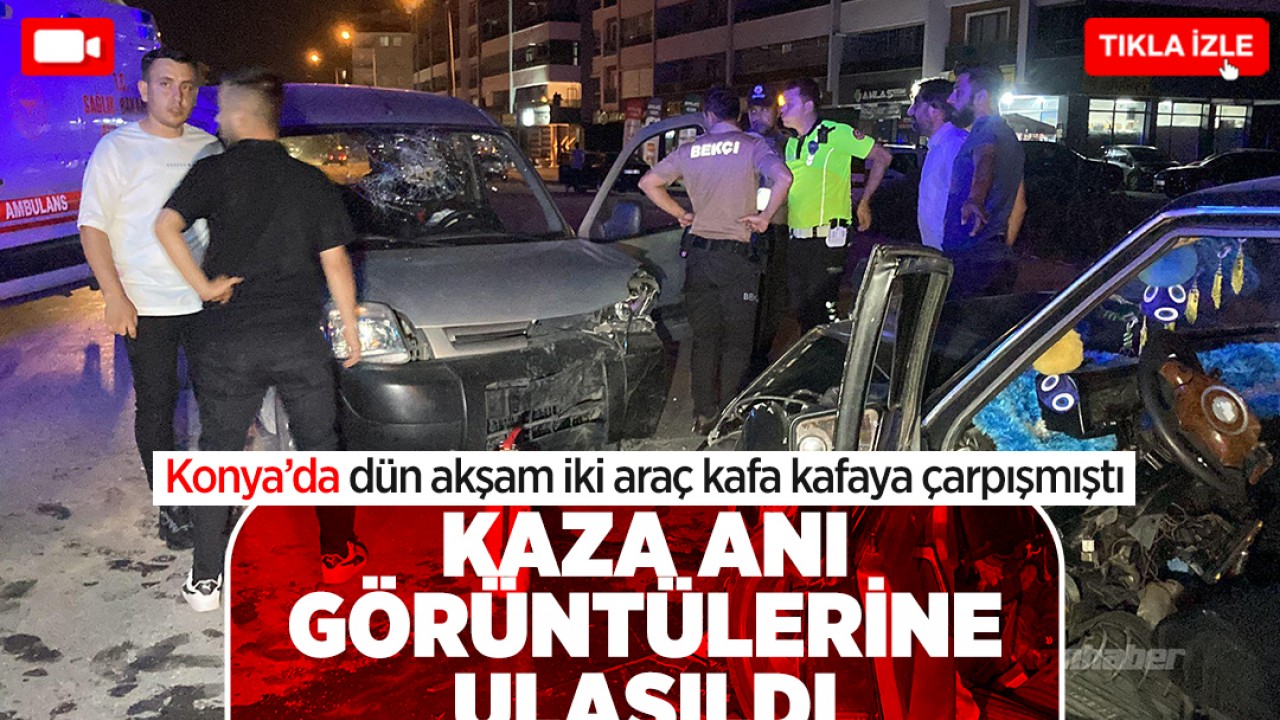 Konya'da iki araç kafa kafaya çarpışmıştı: Kaza anı görüntülerine ulaşıldı