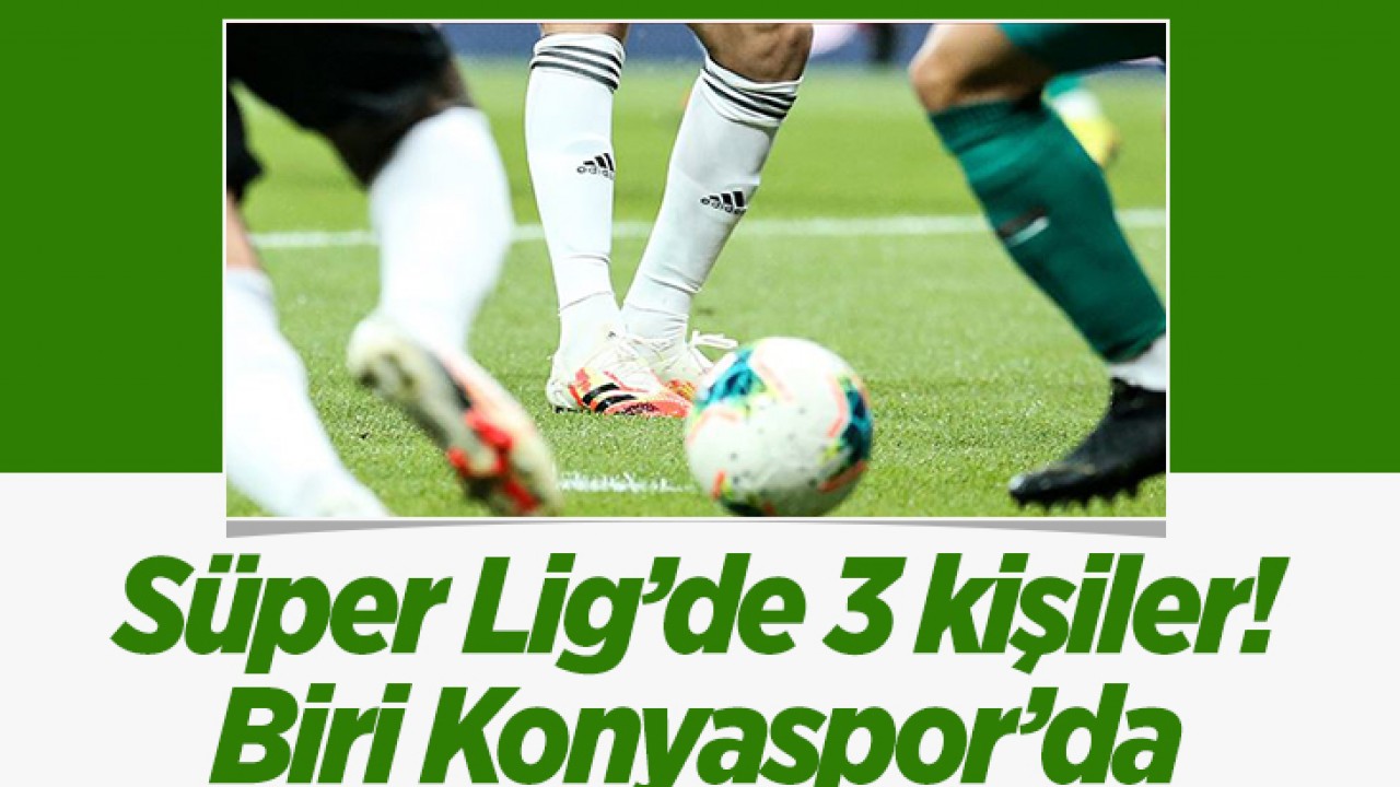 Süper Lig’de sadece 3 kişiler! Biri Konyaspor’da