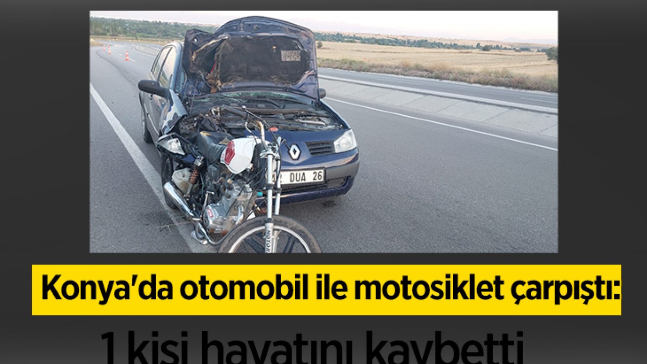 Konya’da otomobil ile motosiklet çarpıştı: 1 kişi hayatını kaybetti