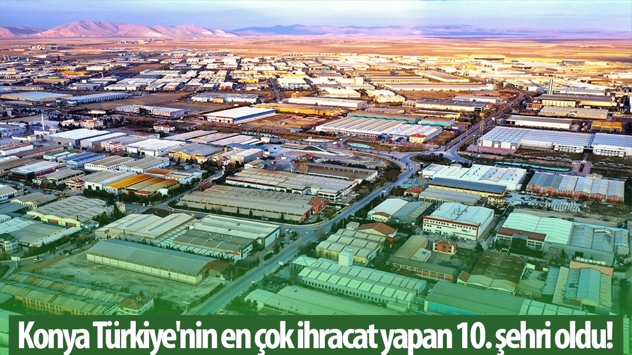 Konya Türkiye’nin en çok ihracat yapan 10. şehri oldu!