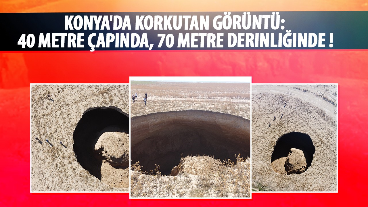 Konya'da korkutan görüntü: 40 metre çapında, 70 metre derinliğinde !