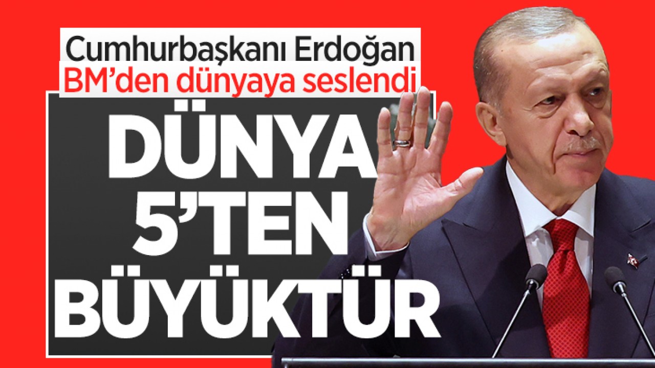 Cumhurbaşkanı Erdoğan BM'den dünyaya seslendi: Dünya 5'ten büyüktür