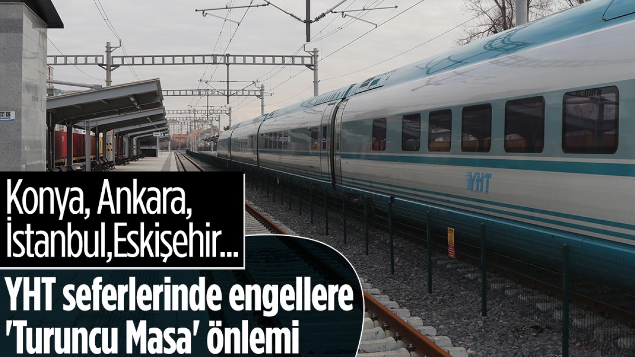 Konya, Ankara, İstanbul… YHT seferlerinde engellere 'Turuncu Masa' önlemi