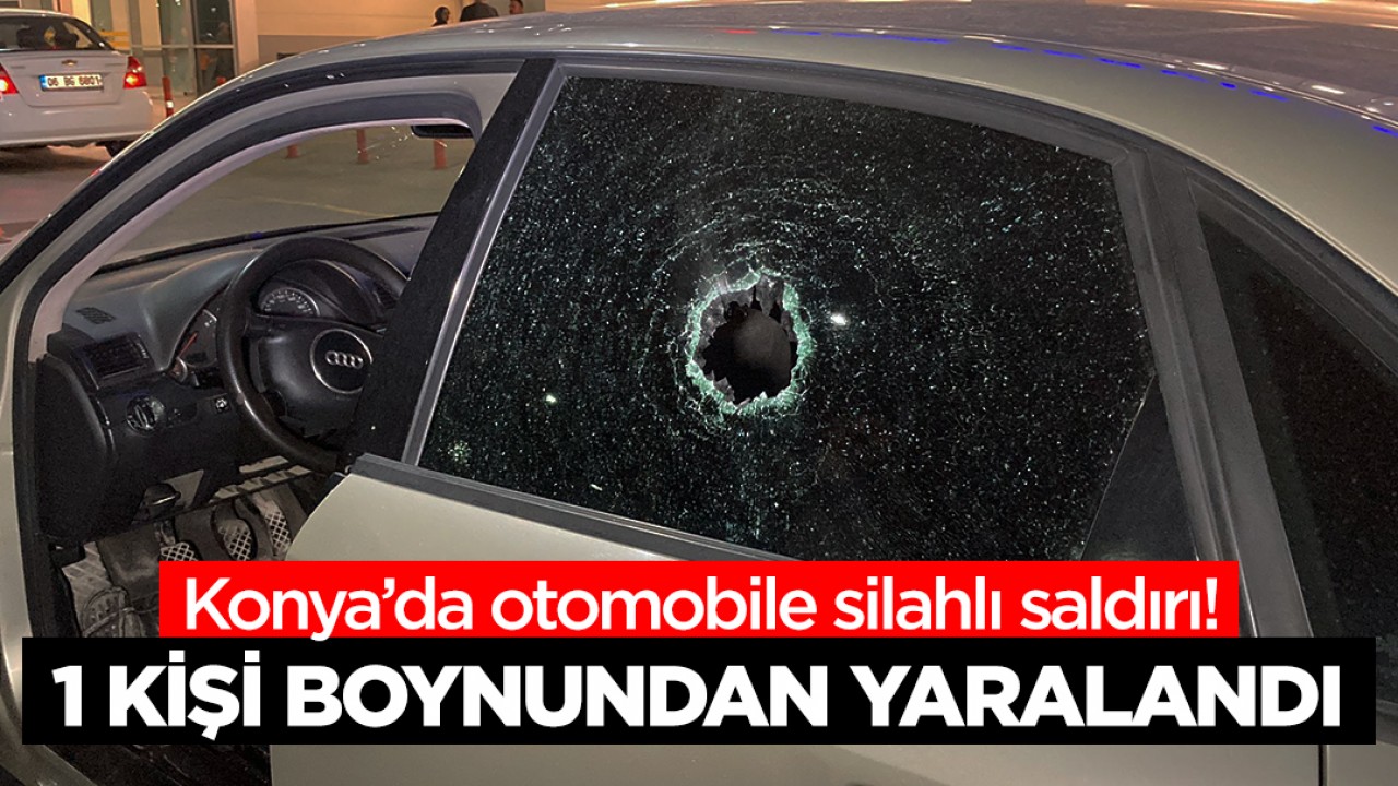 Konya’da otomobile silahlı saldırı: 1 yaralı
