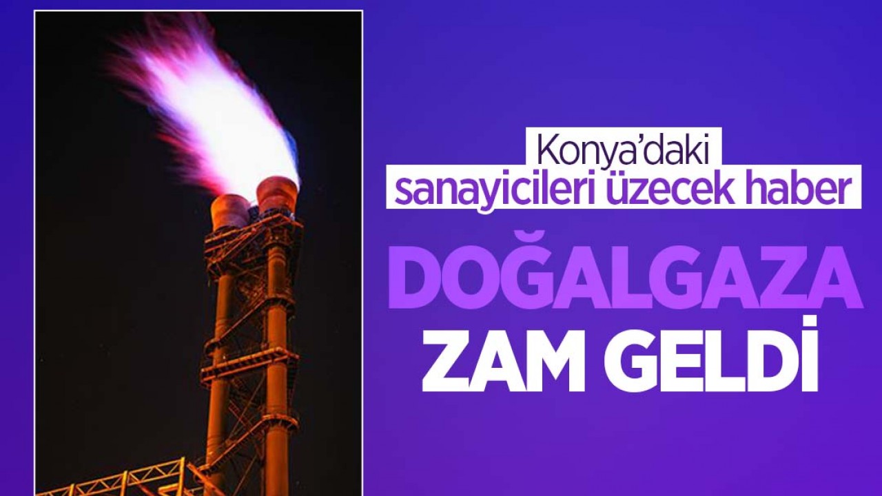 Konya’daki sanayicileri üzecek haber: Doğal gaza zam geldi!