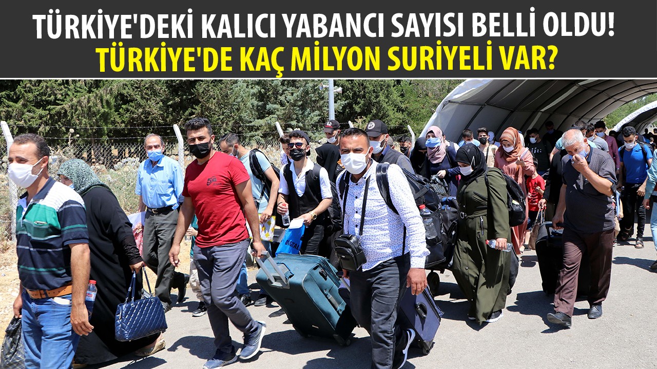 Türkiye’deki kalıcı yabancı sayısı belli oldu! Türkiye’de kaç milyon Suriyeli var?