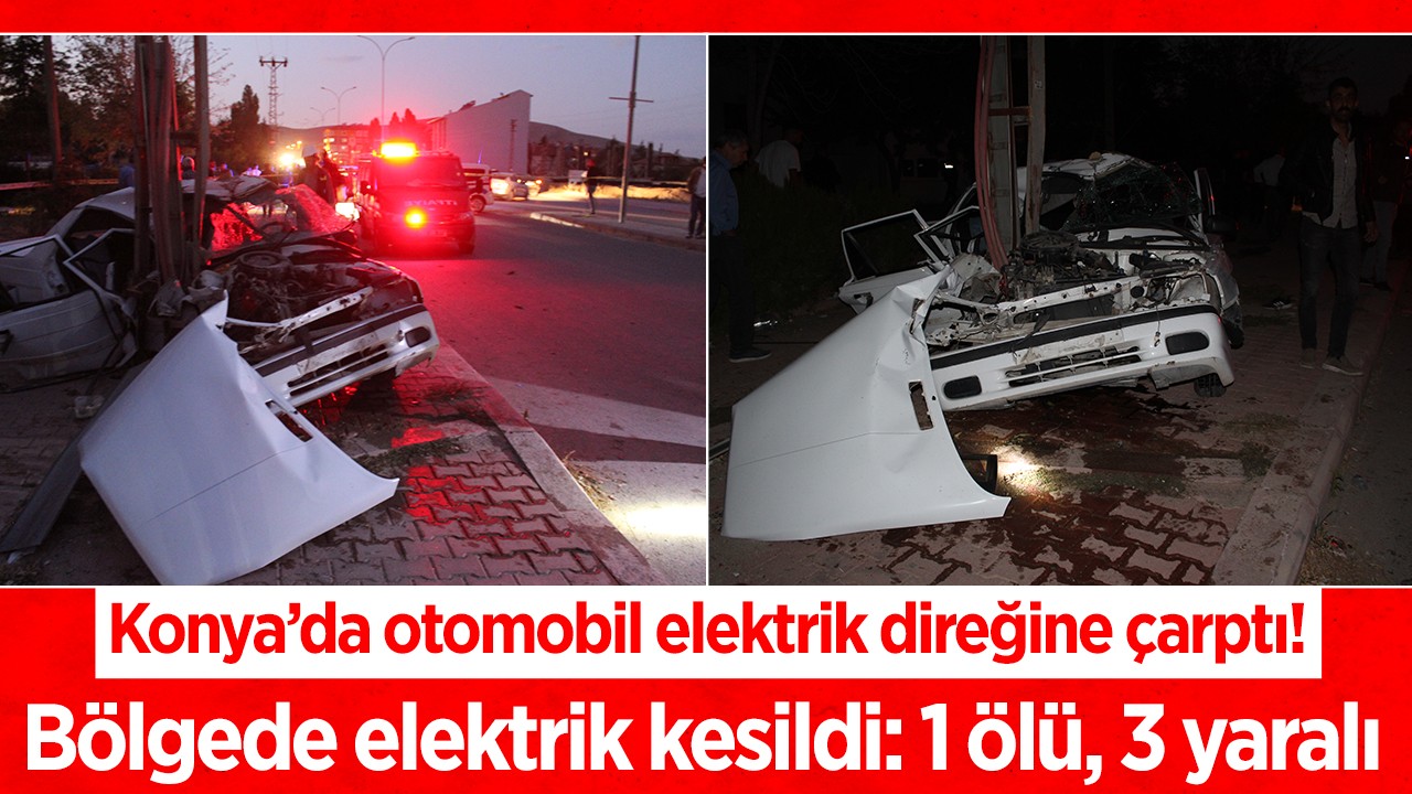Konya’da otomobil elektrik direğine çarptı! Bölgede elektrik kesildi: 1 ölü , 3 yaralı