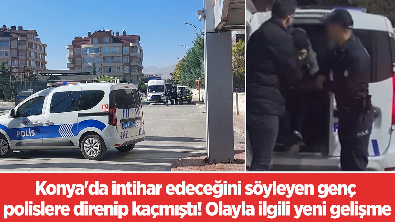 Konya'da  canlı yayında intihar edeceğini söyleyen genç polislere direnip kaçmıştı! Olayla ilgili yeni gelişme