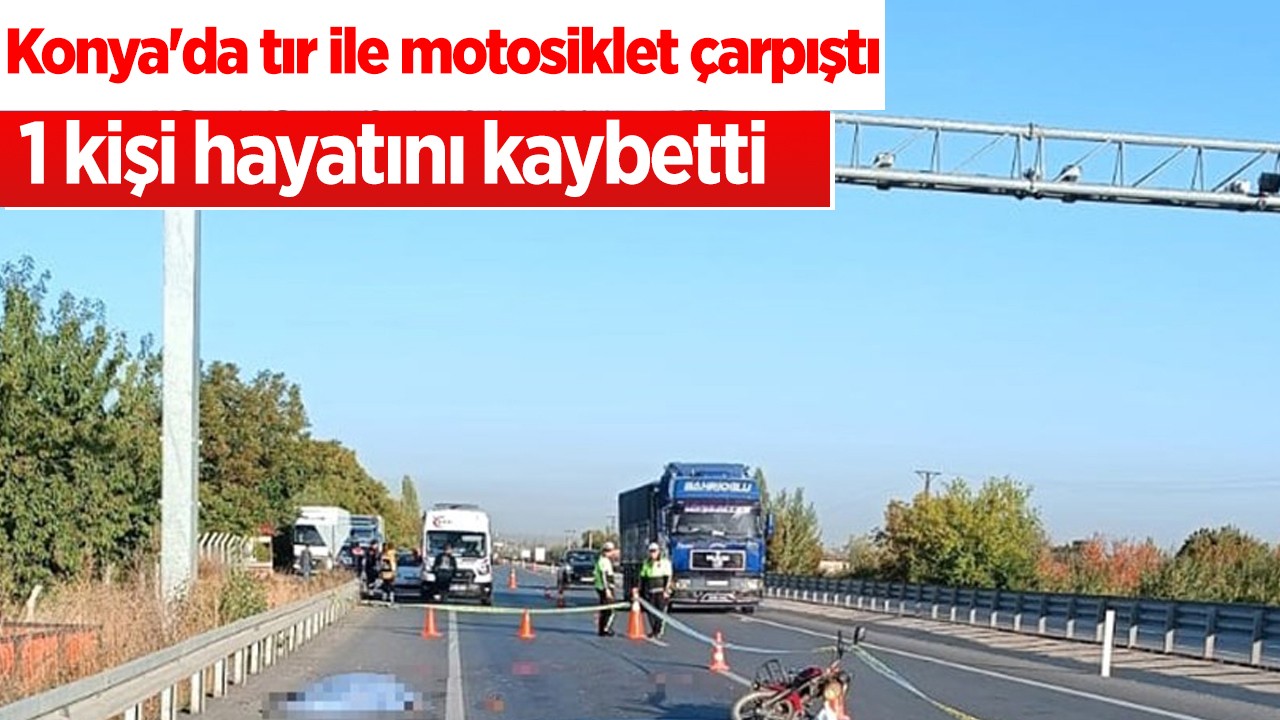 Konya’da tır ile motosiklet çarpıştı: 1 kişi öldü