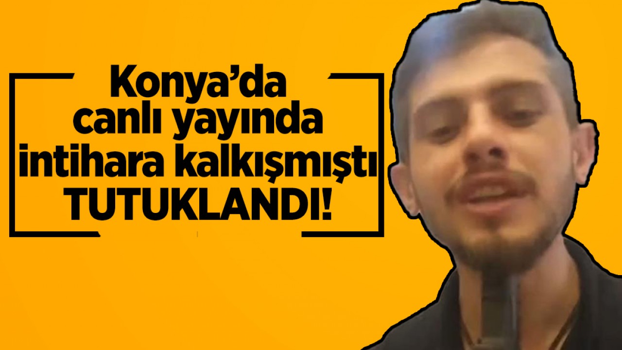 Konya'da canlı yayında intihara kalkışan kişi tutuklandı