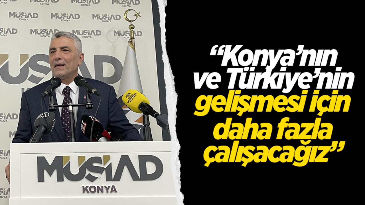 Ticaret Bakanı Bolat, MÜSİAD Konya Şubesi'nde konuştu: Konya'nın ve Türkiye'nin gelişmesi için daha fazla çalışacağız