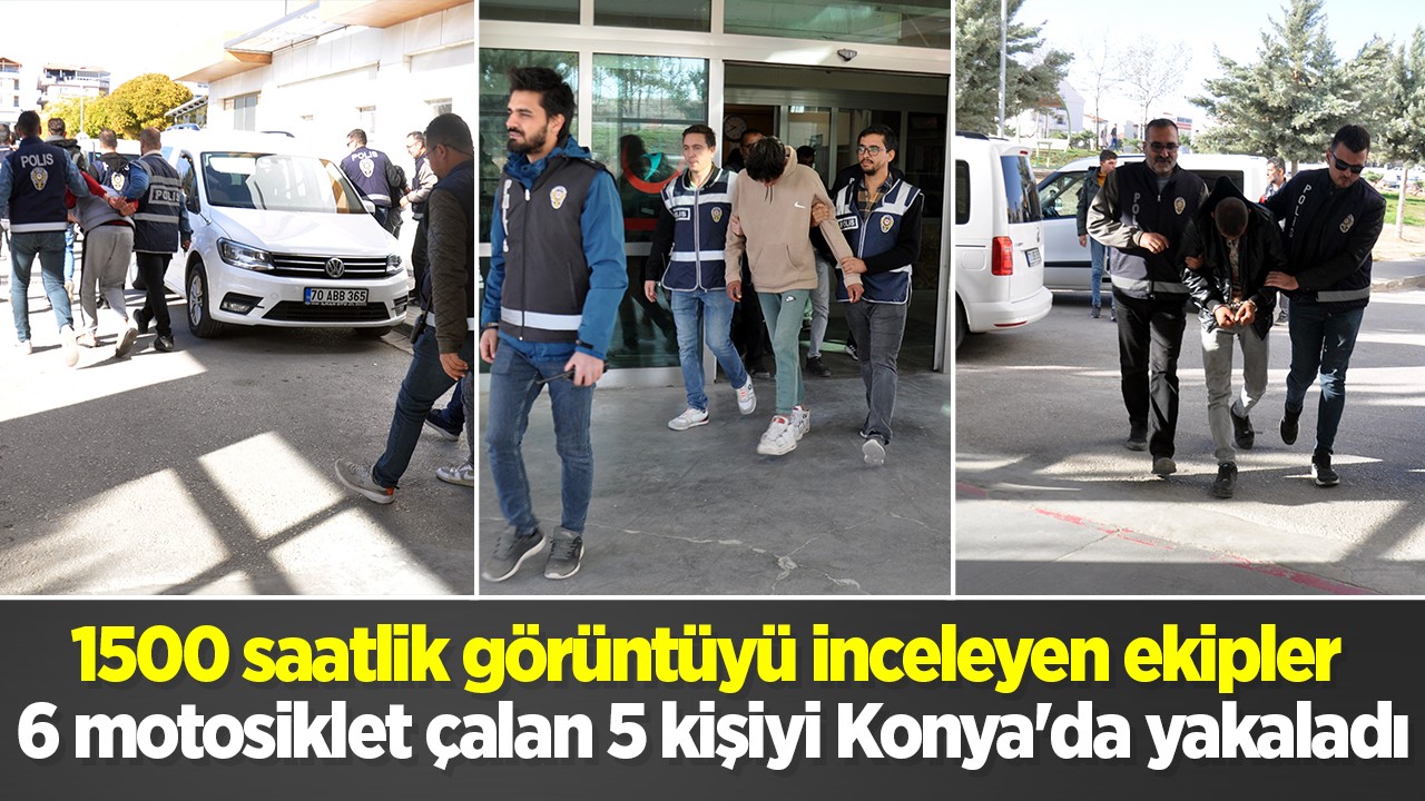 1500 saatlik görüntüyü inceleyen ekipler 6 motosiklet çalan 5 kişiyi Konya’da yakaladı
