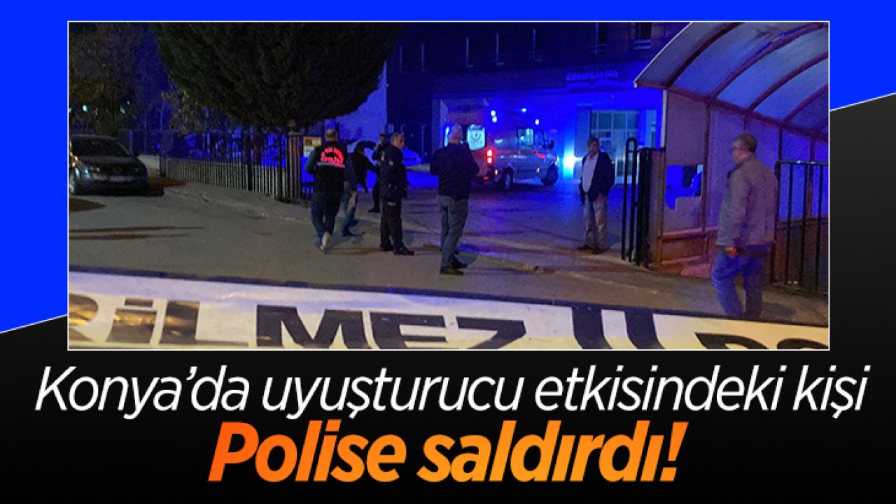 Konya'da uyuşturucu etkisindeki kişi polise saldırdı
