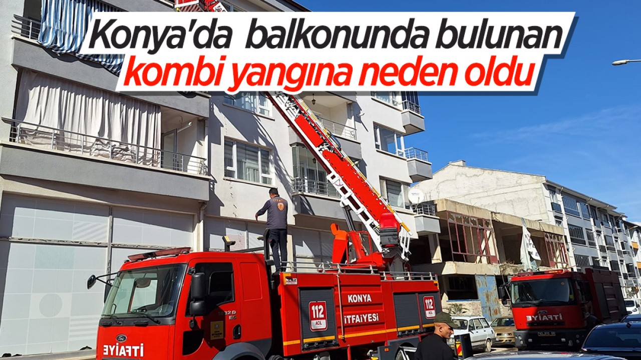 Konya’da balkonunda bulunan kombi yangına neden oldu