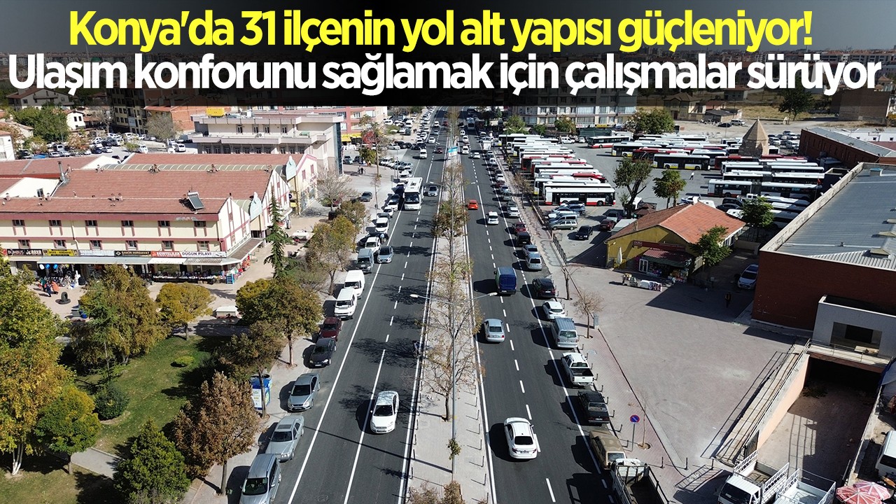 Konya'da 31 ilçenin yol alt yapısı güçleniyor! Ulaşım konforunu sağlamak için çalışmalar sürüyor