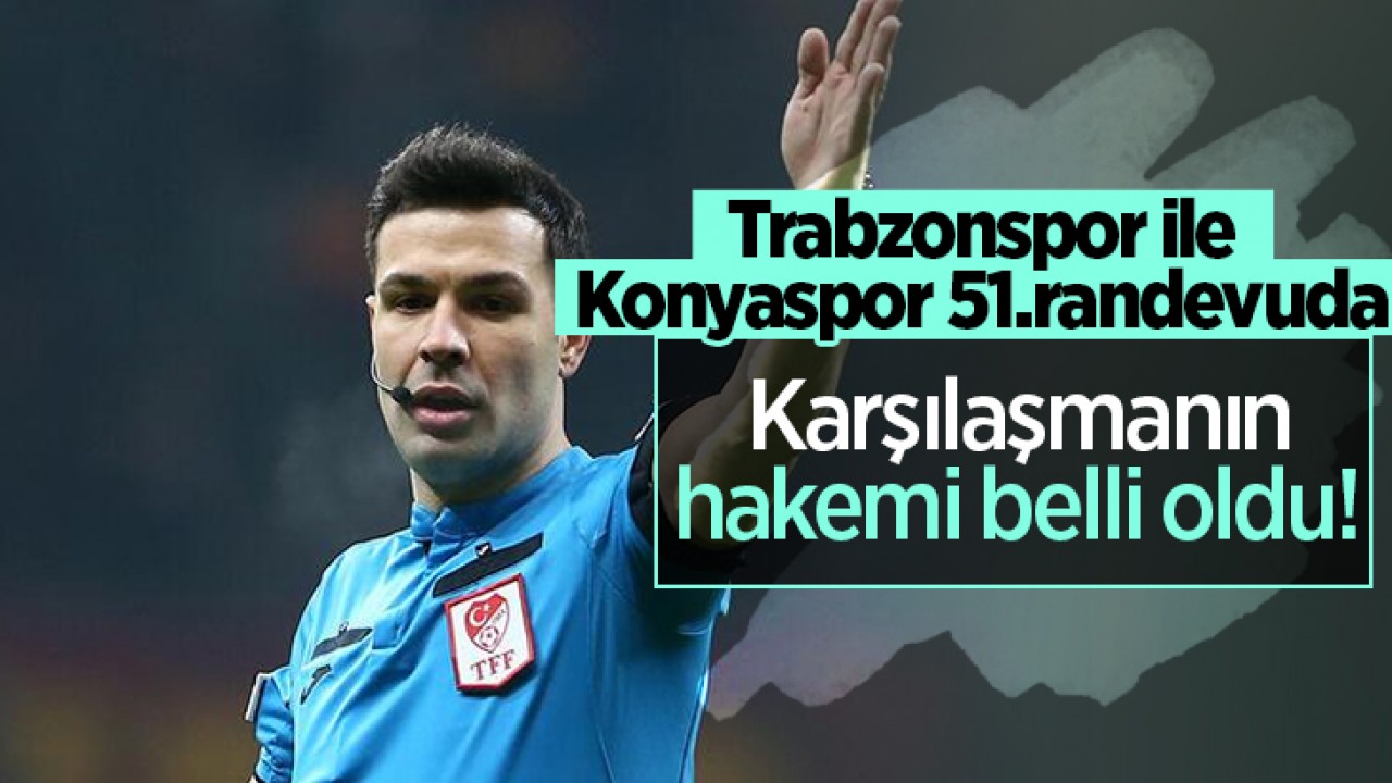 Trabzonspor - Konyaspor maçının hakemi belli oldu!