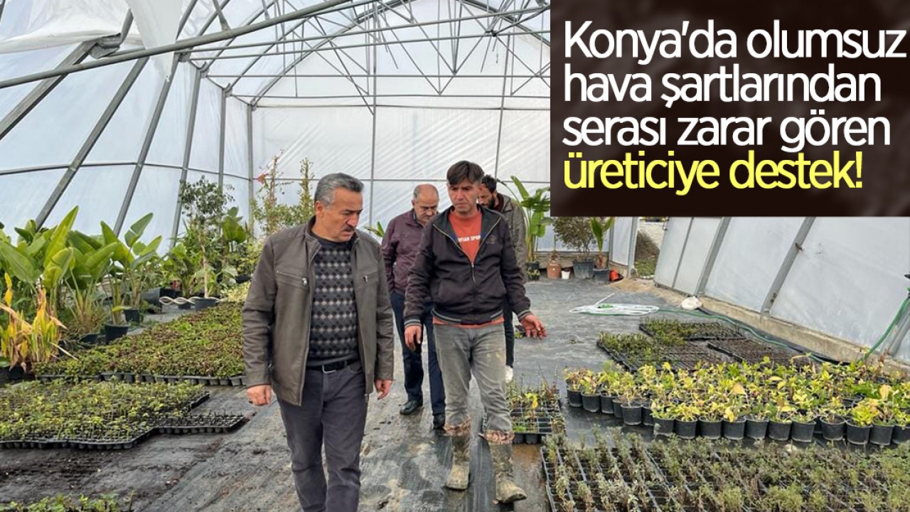 Konya'da olumsuz hava şartlarından serası zarar gören üreticiye destek!