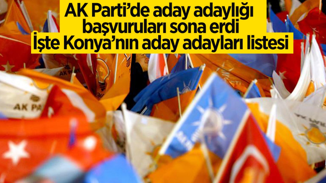 AK Parti’de aday adaylığı başvuruları sona erdi: İşte Konya’dan aday adayı olan isimler
