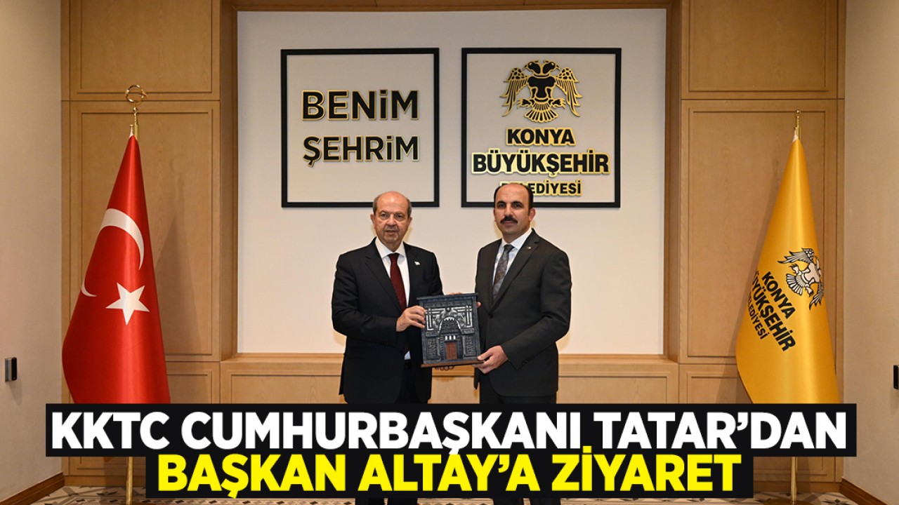KKTC Cumhurbaşkanı Tatar, Konya Büyükşehir Belediye Başkanı Uğur İbrahim Altay'ı ziyaret etti