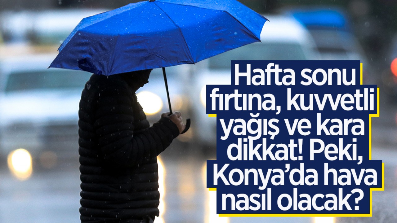 Hafta sonu fırtına, kuvvetli yağış ve kara dikkat! Peki, Konya’da hava nasıl olacak? 