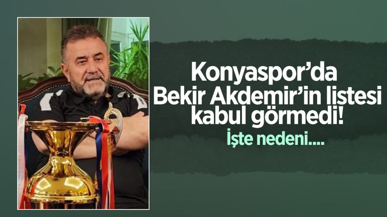 Konyaspor'da Bekir Akdemir yönetim kurulu listesi kabul görmedi: İşte nedeni...