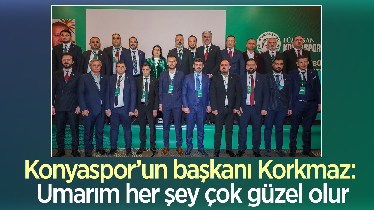 Konyaspor’un Başkanı Korkmaz: Umarım her şey çok güzel olur