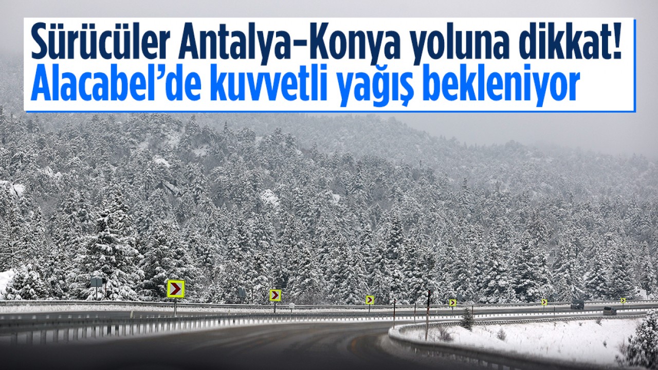 Sürücüler Antalya-Konya yoluna dikkat! Alacabel’de kuvvetli yağış bekleniyor