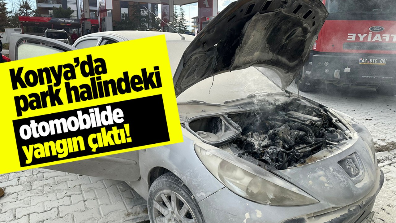 Konya’da park halindeki otomobilde yangın çıktı!