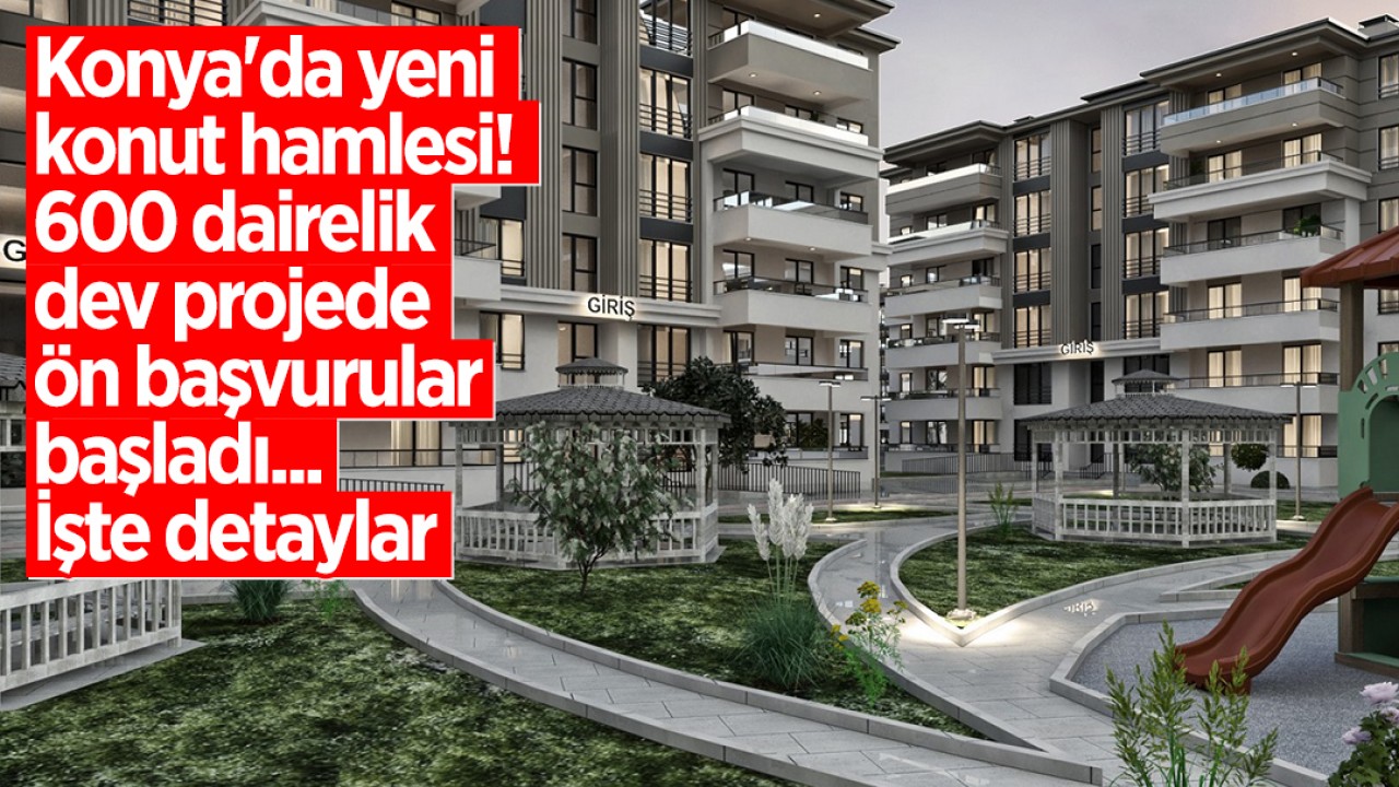 Konya'da yeni konut hamlesi! 600 dairelik dev projede ön başvurular başladı: İşte detaylar