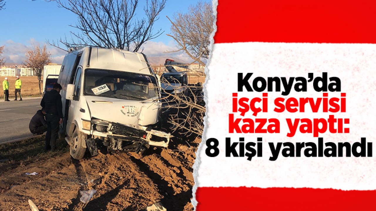 Konya'da işçi servisi kaza yaptı: 8 kişi yaralandı