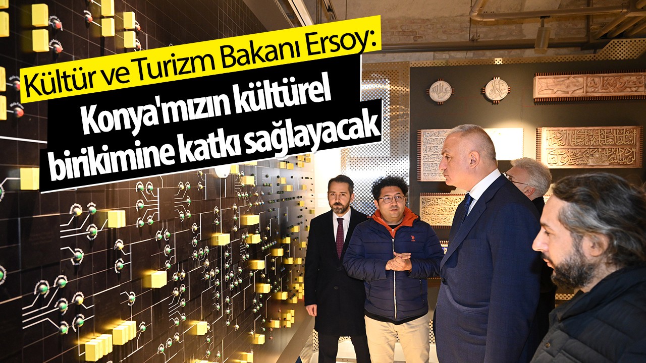 Bakan Ersoy: Konya’mızın kültürel birikimine katkı sağlayacak