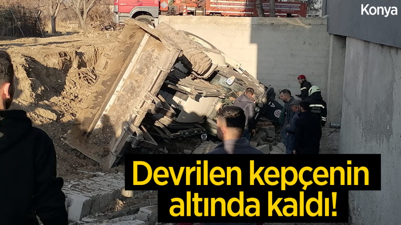 Konya’da devrilen kepçenin altında kalan operatör yaralandı