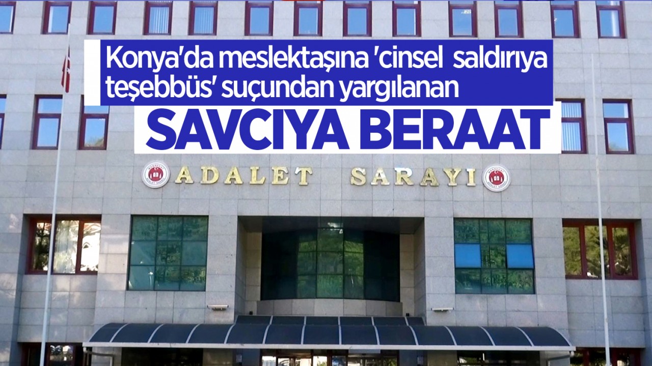 Konya'da meslektaşına 'cinsel saldırıya teşebbüs' suçundan yargılanan savcıya beraat