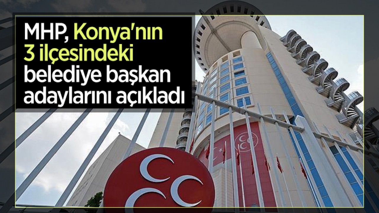 MHP, Konya'nın 3 ilçesindeki belediye başkan adaylarını açıkladı