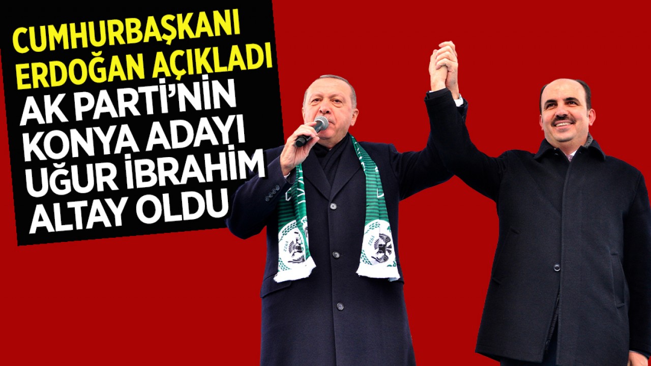 Cumhurbaşkanı Erdoğan açıkladı: Konya Büyükşehir Belediye Başkan adayı Uğur İbrahim Altay oldu