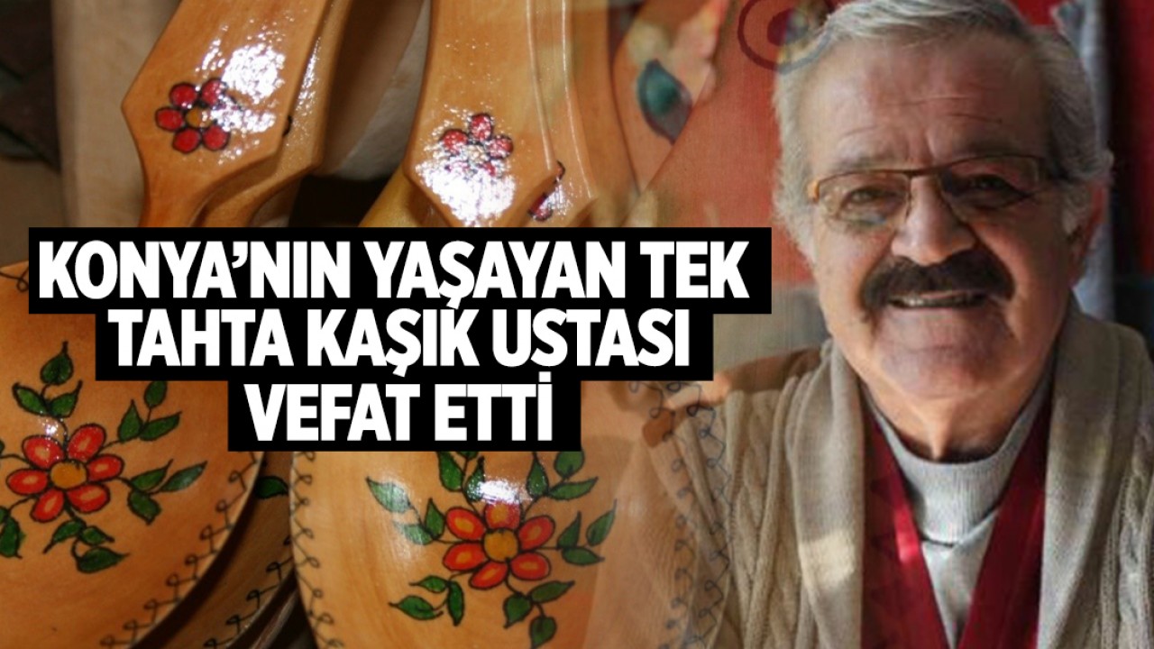 Konya’nın tek tahta kaşık ustası Mustafa Sami Onay vefat etti
