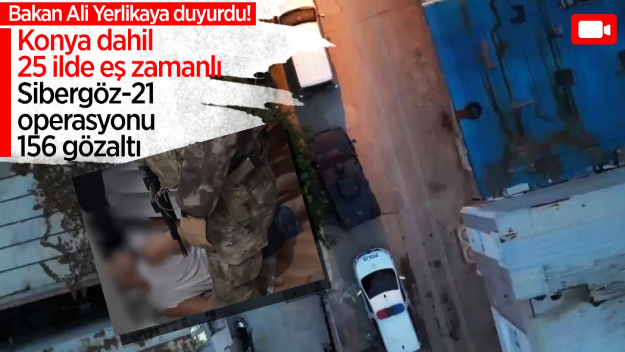 Bakan Ali Yerlikaya duyurdu: Konya dahil 25 ilde eş zamanlı Sibergöz-21 operasyonu: 156 gözaltı