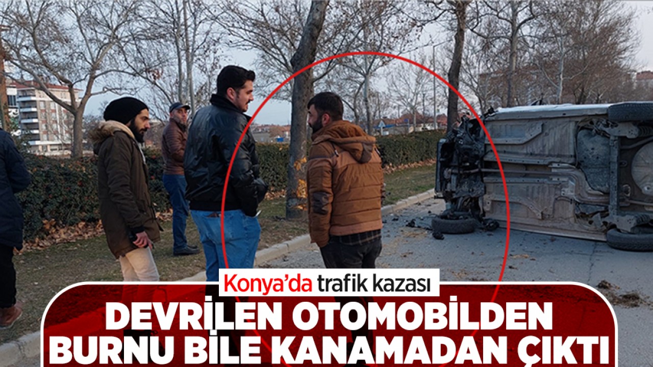 Konya'da devrilen otomobilden burnu bile kanamadan çıktı!