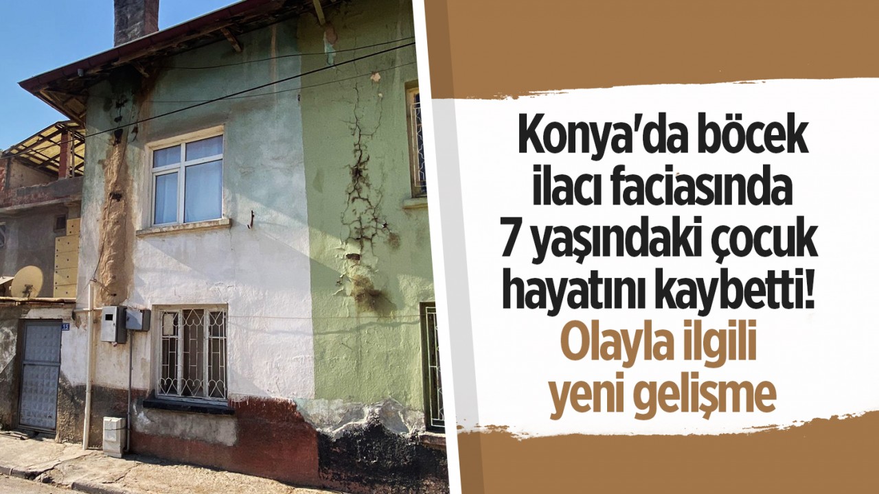 Konya'da böcek ilacı faciasında 7 yaşındaki çocuk hayatını kaybetti! Olayla ilgili yeni gelişme