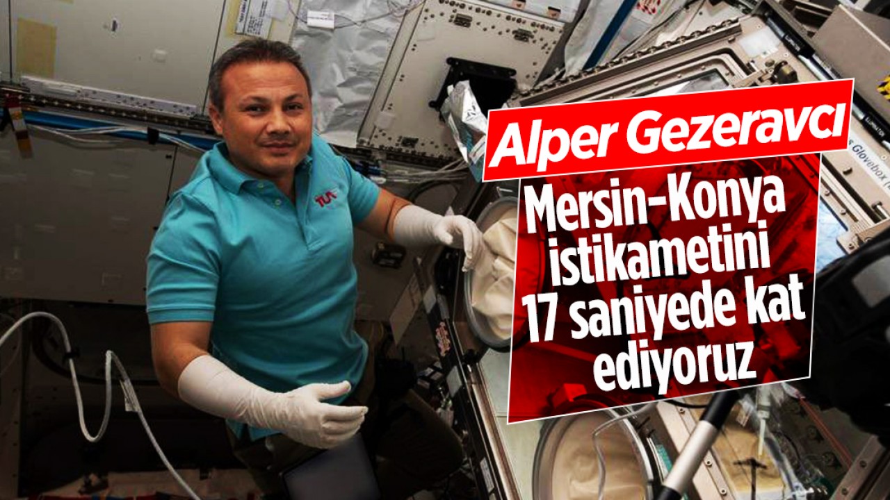 Astronot Alper Gezeravcı: Mersin-Konya istikametini 17 saniyede kat ediyoruz