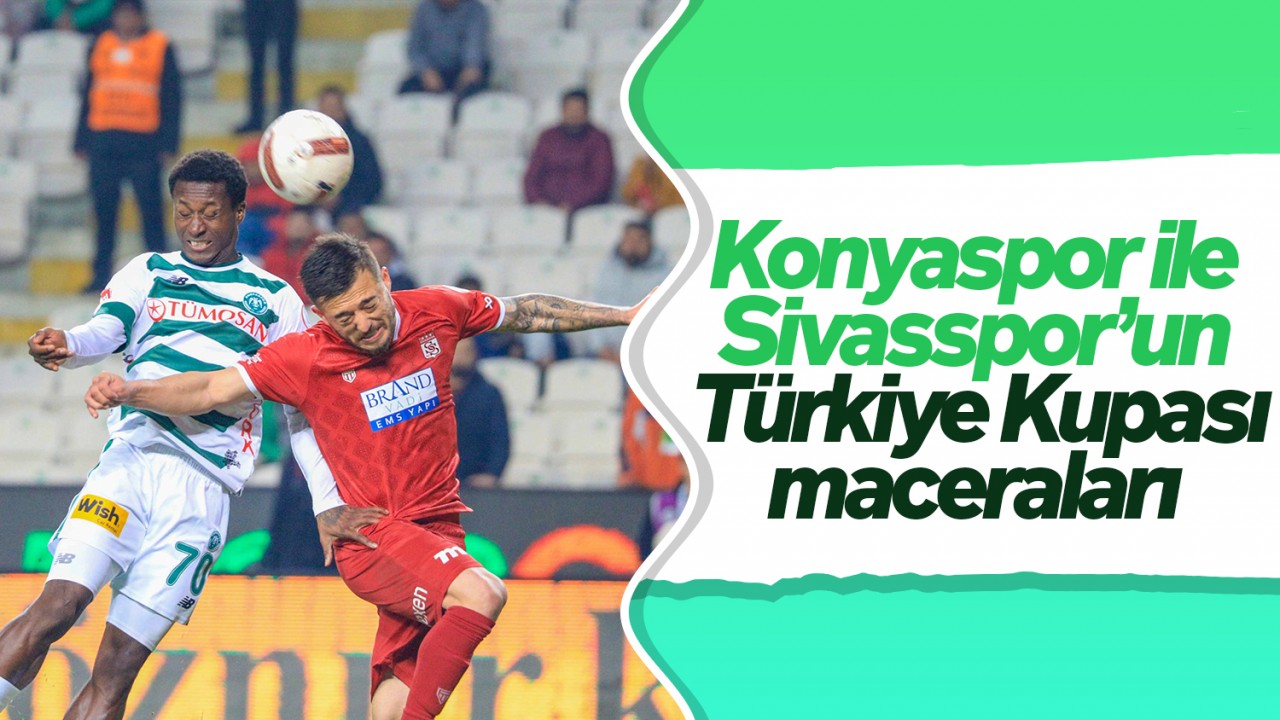 Konyaspor ile Sivasspor’un Türkiye Kupası maceraları