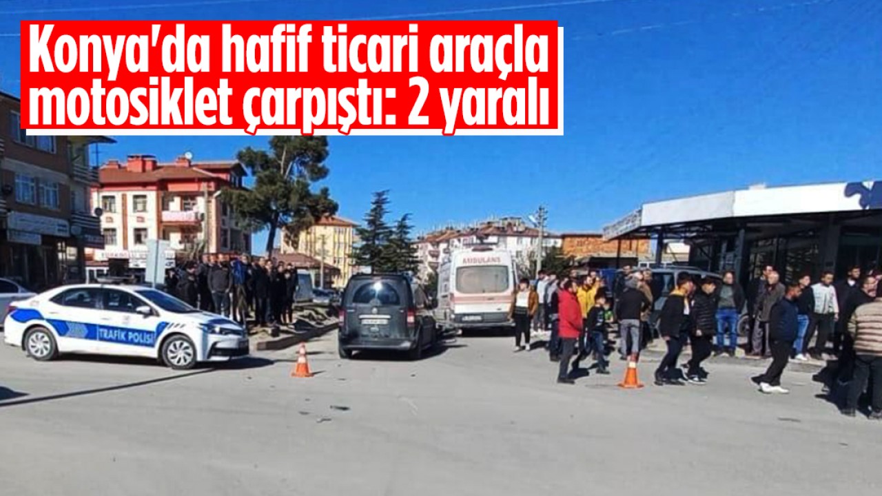 Konya’da hafif ticari araçla motosiklet çarpıştı: 2 yaralı