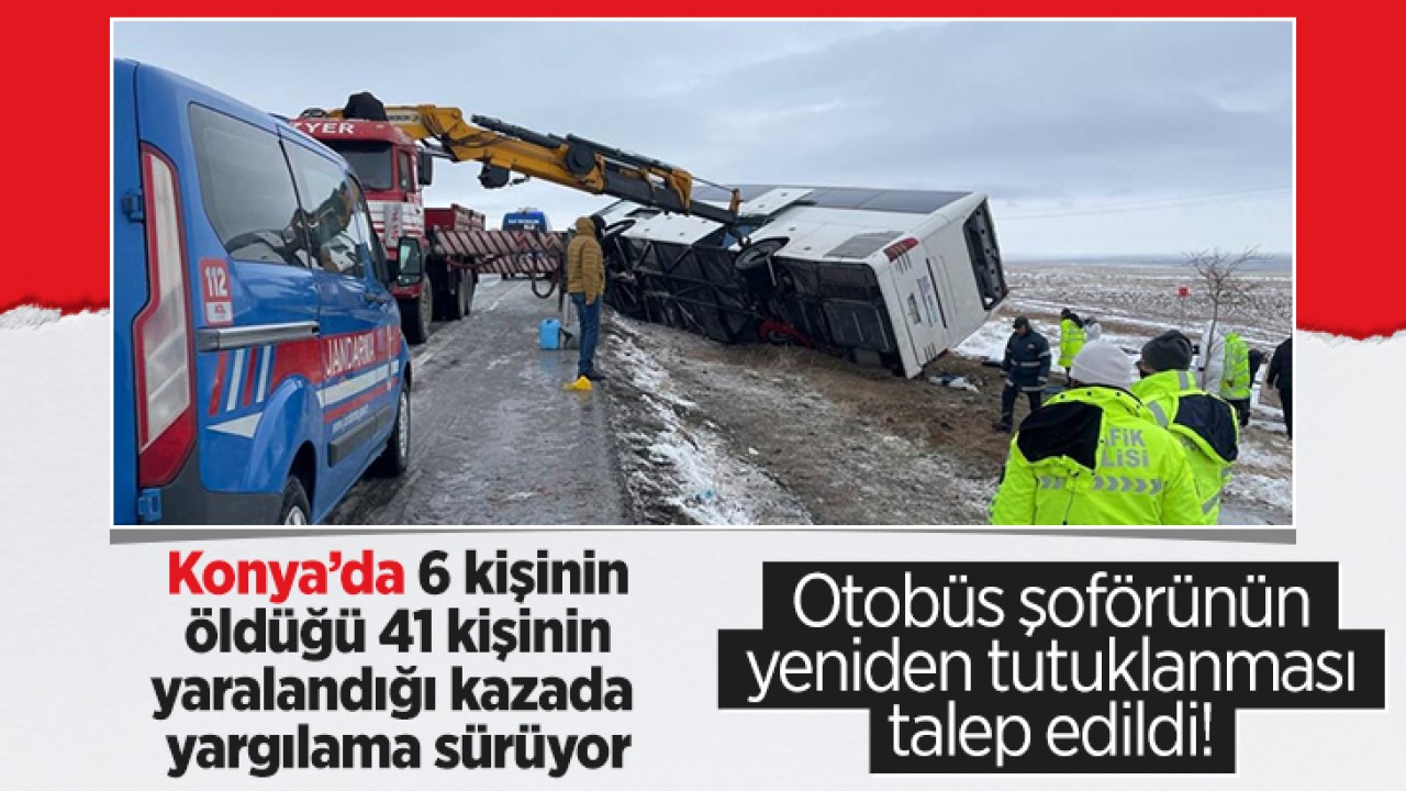 Konya'da 6 kişinin öldüğü tur otobüsü kazasına ilişkin otobüs şoförünün yeniden tutuklanması talep edildi!