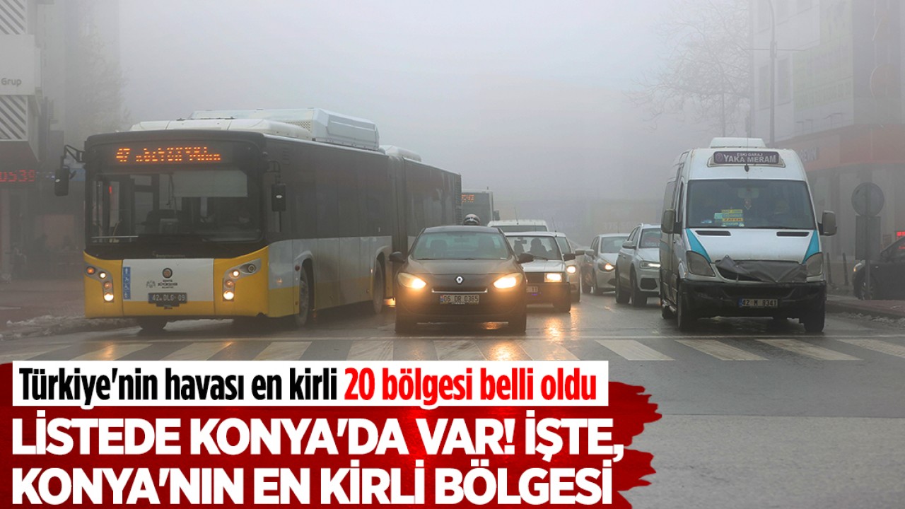 Türkiye'nin havası en kirli 20 bölgesi belli oldu: Listede Konya'da var! İşte, Konya'nın en kirli bölgesi